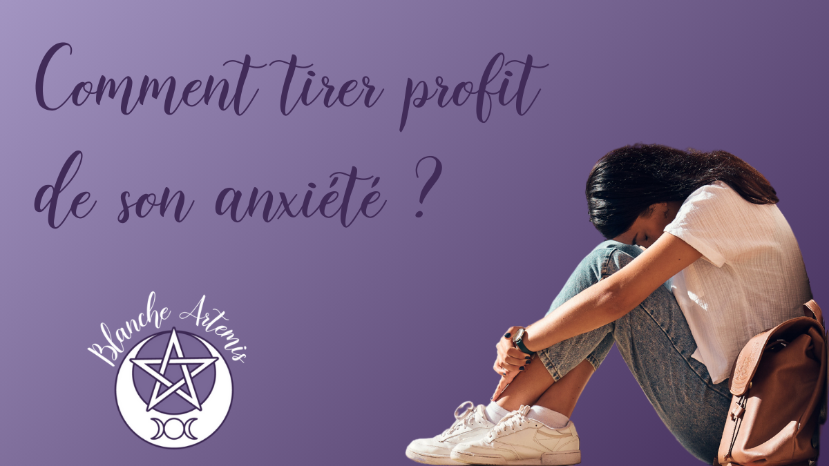 Comment je tire profit de mon anxiété